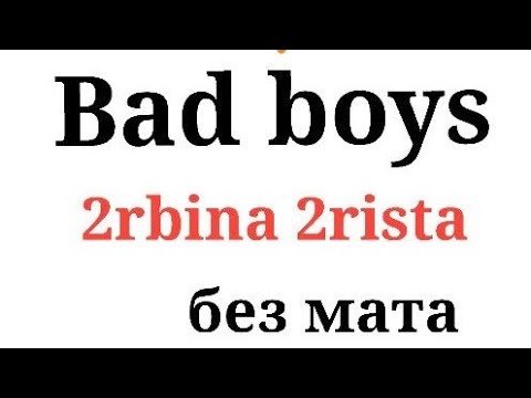 Bad boys-2rbina 2rista БЕЗ МАТА!