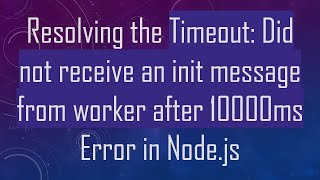 Resolving the Timeout: Did not receive an init message from worker after 10000ms Error in Node.js