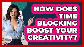 How Does Time Blocking Boost Your Creativity? - Ultimate Life Hacks