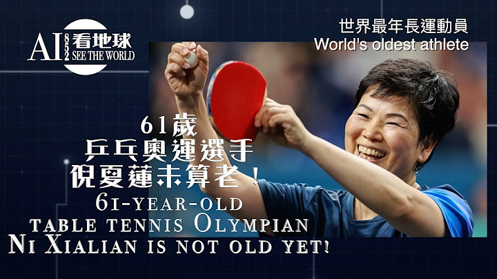 粵語【最年長運動員】「61歲乒乓奧運選手倪夏蓮未算老！最年長奧運選手是多大？世界最年長運動員，105歲創下世界紀錄！100＋完成全馬！90＋太嫲仍能體操表演！」AI 852 看地球