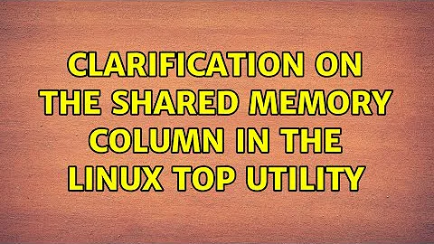 Clarification on the Shared Memory column in the Linux top utility (2 Solutions!!)