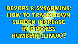DevOps & SysAdmins: How to track down sudden increase in process numbers (linux)?