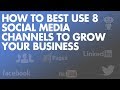 How to Best Use 8 Social Media Channels to Grow Your Business