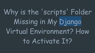 Details Why is the 'scripts' Folder Missing in My Django Virtual Environment How to Activate It Update