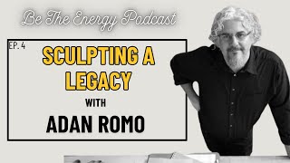 Be The Energy | Ep. 4: Adan Romo - Sculpting a Legacy