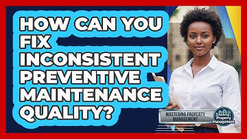 How Can You Fix Inconsistent Preventive Maintenance Quality? - Mastering Property Management
