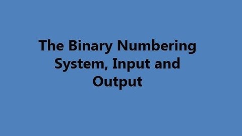 The Binary Numbering System and Input and Output