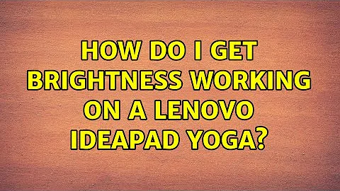 Ubuntu: How do I get brightness working on a Lenovo IdeaPad Yoga? (2 Solutions!!)