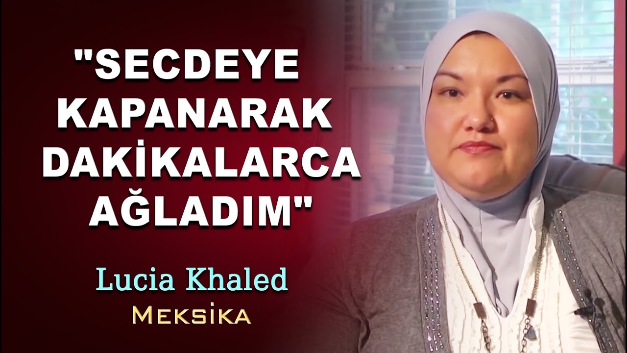Müslüman Olan Meksikalı Lucia Khaled : “Secdeye Kapanarak Dakikalarca Ağladım