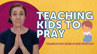 Teaching Kids to Pray | Foundation Worldview Podcast Ep 39