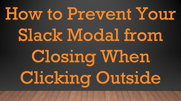 How to Prevent Your Slack Modal from Closing When Clicking Outside