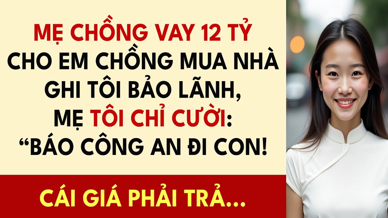Mẹ Chồng Vay 12 Tỷ Cho Em Chồng Mua Nhà Ghi Tôi Bảo Lãnh, Mẹ Tôi Chỉ Cười: “Báo Công An Đi Con!