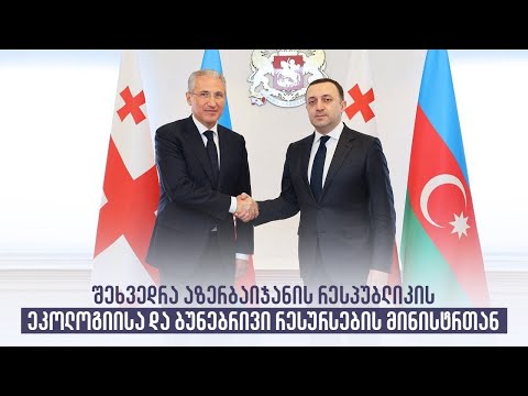 შეხვედრა აზერბაიჯანის რესპუბლიკის ეკოლოგიისა და ბუნებრივი რესურსების მინისტრთან