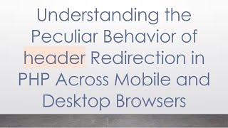 Understanding the Peculiar Behavior of header Redirection in PHP Across Mobile and Desktop Browsers