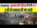 Breaking : गुरुग्राम कोर्ट परिसर में लगी आग, 3 घंटे से दमकल की जंग जारी