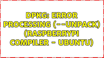 DPKG: Error Processing (--unpack) (RaspberryPi Compiler - Ubuntu)