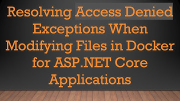 Resolving Access Denied Exceptions When Modifying Files in Docker for ASP.NET Core Applications