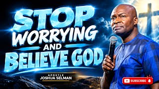 STOP WORRYING AND BELIEVE IN GOD -APOSTLE JOSHUA SELMAN