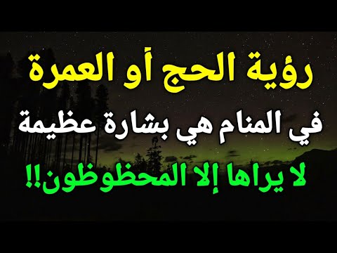 تفسير رؤية الحج أو العمرة في المنام هي بشارة عظيمة لا يراها إلا المحظوظون