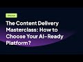 The Content Delivery Masterclass: How to Choose Your AI-Ready Platform