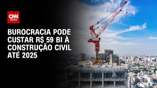 Burocracia pode custar R$ 59 bi à construção civil até 2025 | CNN PRIME TIME