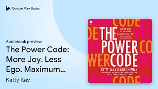 The Power Code: More Joy. Less Ego. Maximum… by Katty Kay · Audiobook preview