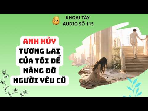 KHOAI TÂY AUDIO SỐ 115 | ANH HỦY TƯƠNG LAI CỦA TÔI ĐỂ NÂNG ĐỠ NGƯỜI YÊU CŨ #truyenaudio #audio