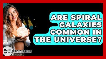 Are Spiral Galaxies Common In The Universe? - Physics Frontier