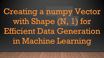 Creating a numpy Vector with Shape (N, 1) for Efficient Data Generation in Machine Learning