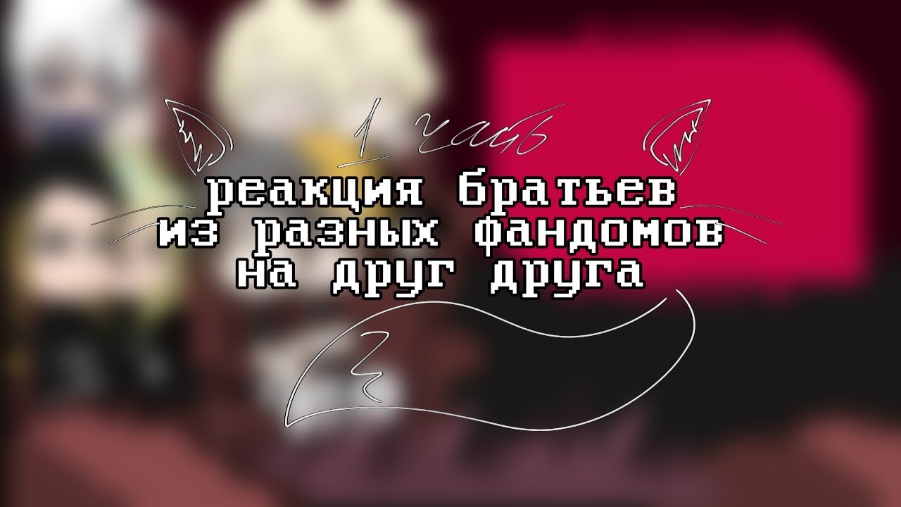 •Реакция братьев из разных фандомов на друг друга•