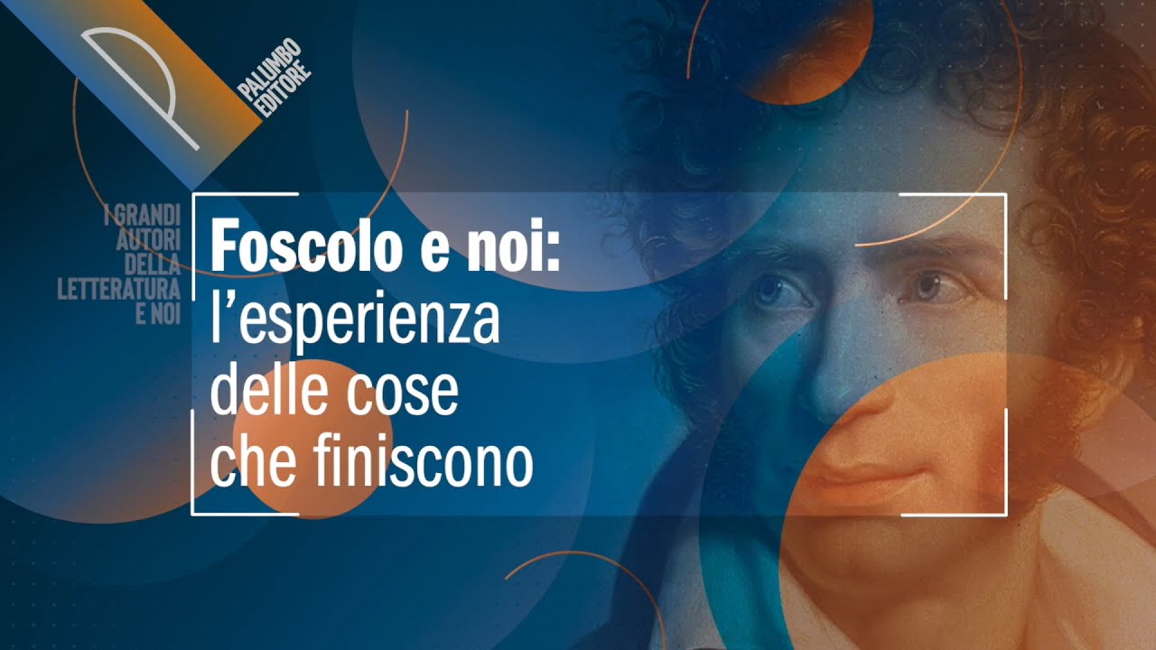 Foscolo e noi: l’esperienza delle cose che finiscono