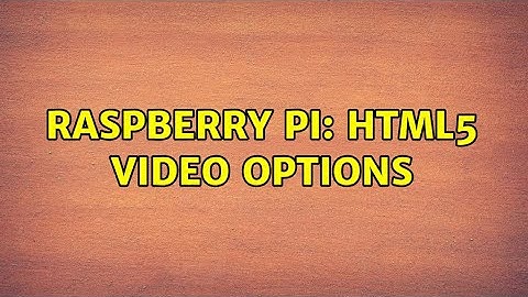 Raspberry Pi: HTML5 Video options (6 Solutions!!)