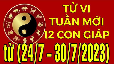 Tử vi Vận hạn tuần mới từ (24/7 - 30/7/2023) của 12 con giáp