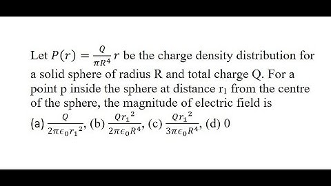 12 | Let P(r)=Q/(πR^4 ) r be the charge density distribution for a solid sphere of radius R and