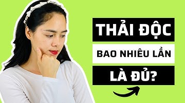 THẢI ĐỘC ĐẠI TRÀNG BAO NHIÊU LẦN LÀ ĐỦ