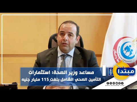 مساعد وزير الصحة استثمارات التأمين الصحي الشامل بلغت 115 مليار جنيه