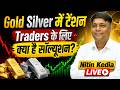 Nitin Kedia LIVE: Gold Silver में टेंशन | Traders के लिए क्या है सॉल्यूशन?