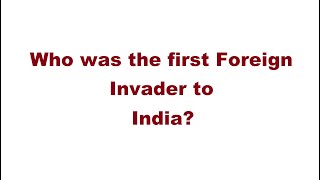 Who was the first Foreign Invader to India
