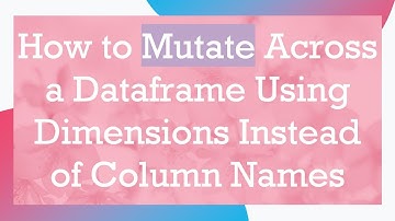 How to Mutate Across a Dataframe Using Dimensions Instead of Column Names