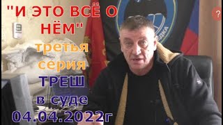 И ЭТО ВСЁ О НЁМ (3-я серия) трешь в суде 04 04 2022г