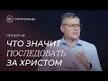 Что значит последовать за Христом. Евгений Бахмутский (Лук.9:57-62)