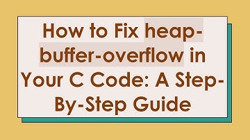 How to Fix heap-buffer-overflow in Your C Code: A Step-By-Step Guide