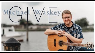 Give - Original Song By Michael Waskey