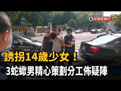 誘拐14歲少女! 3蛇蠍男精心策劃分工佈疑陣－民視新聞