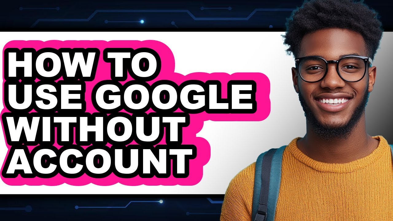 How to Use Google Without Account - Full Guide