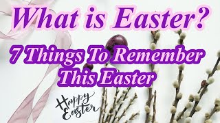 What is Easter? 7 Things to Remember this Easter. Wishing you a Happy Easter!