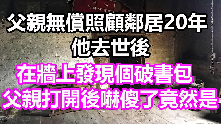 父亲无偿照顾邻居20年，他去世后，在墙上发现个破书包，父亲打开后吓傻了，竟然是...#浅谈人生#民间故事#为人处世#生活经验#情感故事#养老#花开富贵#深夜浅读#幸福人生#中年#老年 - 天天要闻