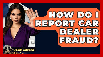 How Do I Report Car Dealer Fraud? - Consumer Laws For You
