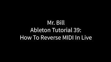 Mr. Bill - Ableton Tutorial 39: How To Reverse MIDI In Live