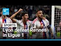 Ligue 1: Lyon defeat Rennes as they close in on Champions League qualification • FRANCE 24 English